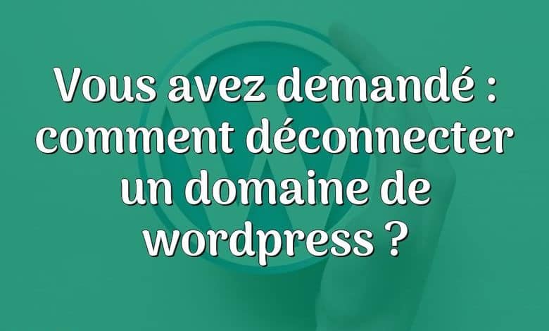 Vous avez demandé : comment déconnecter un domaine de wordpress ?